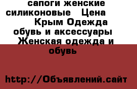 сапоги женские силиконовые › Цена ­ 1 200 - Крым Одежда, обувь и аксессуары » Женская одежда и обувь   